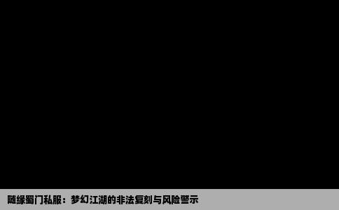 随缘蜀门私服：梦幻江湖的非法复刻与风险警示